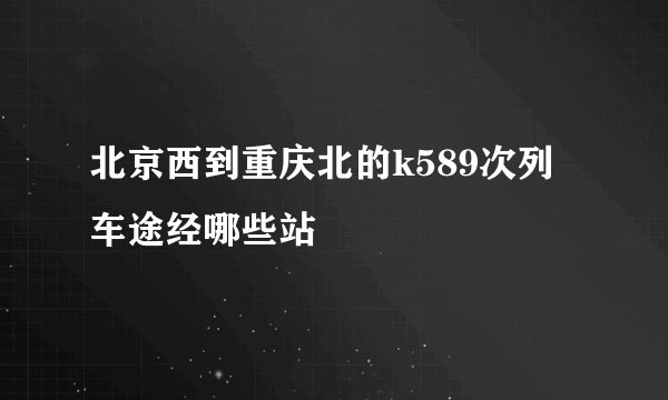 北京西到重庆北的k589次列车途经哪些站