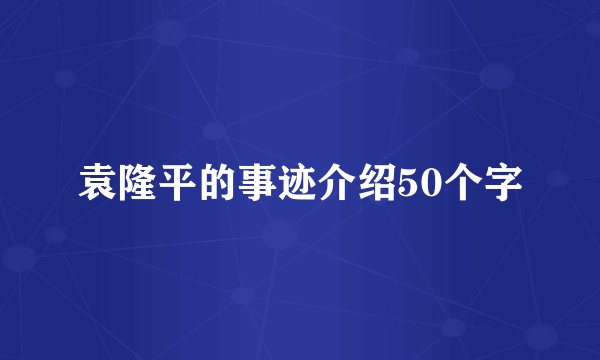 袁隆平的事迹介绍50个字
