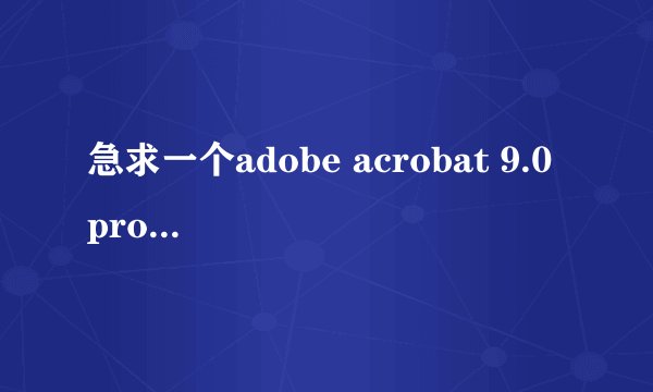 急求一个adobe acrobat 9.0 pro 的序列号！O(∩_∩)O谢谢··