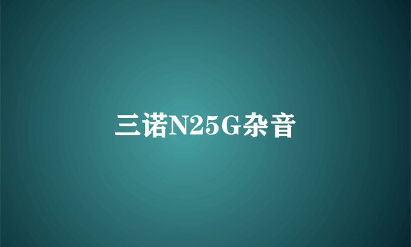 三诺N25G杂音