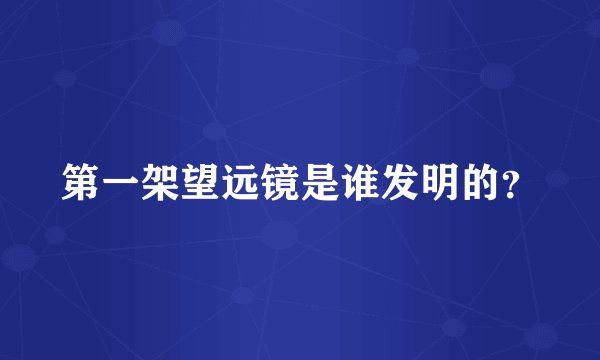 第一架望远镜是谁发明的？
