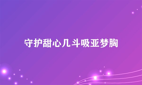 守护甜心几斗吸亚梦胸