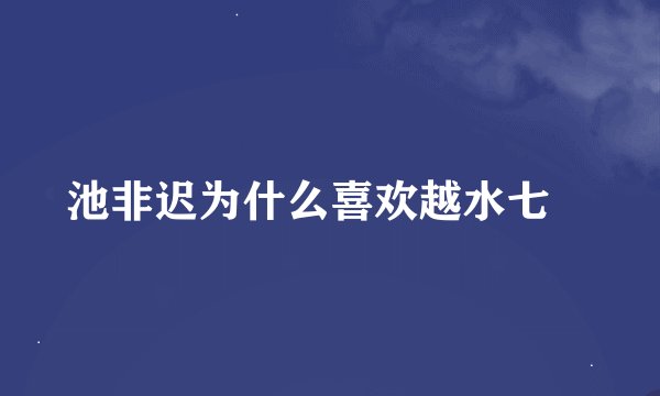 池非迟为什么喜欢越水七槻