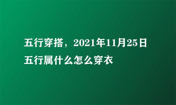 五行穿搭，2021年11月25日五行属什么怎么穿衣