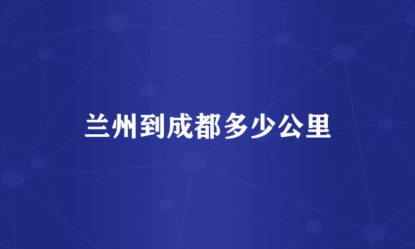 兰州到成都多少公里