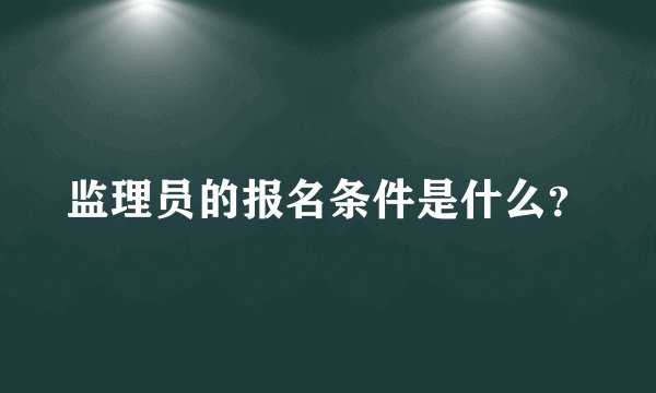 监理员的报名条件是什么？