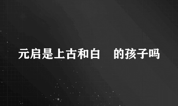 元启是上古和白玦的孩子吗