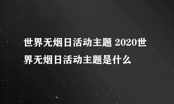 世界无烟日活动主题 2020世界无烟日活动主题是什么