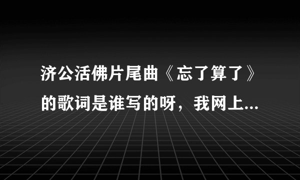 济公活佛片尾曲《忘了算了》的歌词是谁写的呀，我网上查不到。