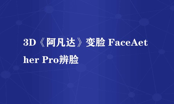 3D《阿凡达》变脸 FaceAether Pro辨脸