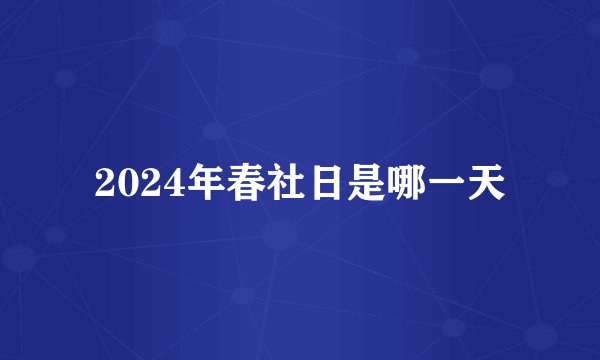 2024年春社日是哪一天