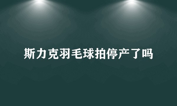 斯力克羽毛球拍停产了吗