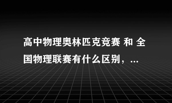 高中物理奥林匹克竞赛 和 全国物理联赛有什么区别，请从时间、报送学校方面谈谈。