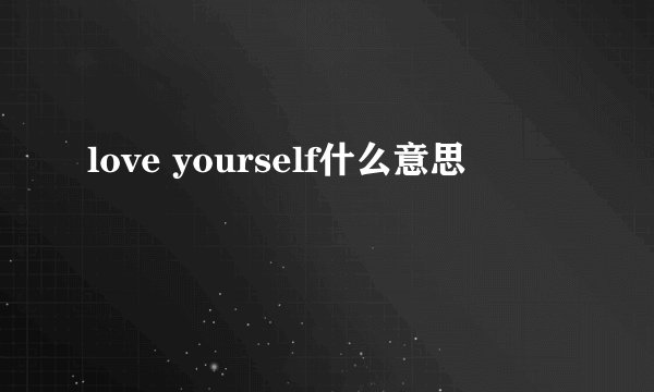 love yourself什么意思