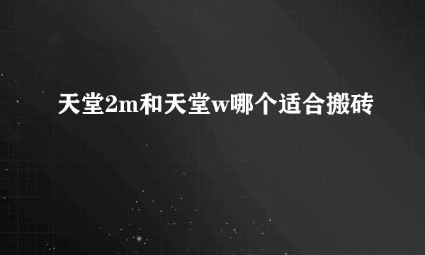 天堂2m和天堂w哪个适合搬砖