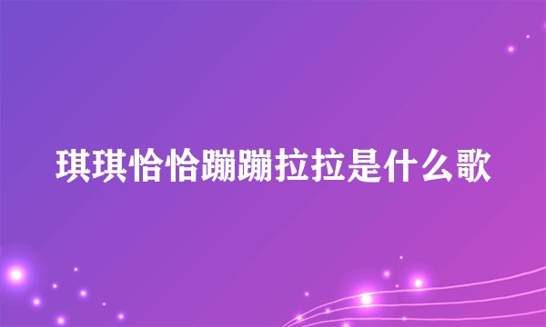 琪琪恰恰蹦蹦拉拉是什么歌