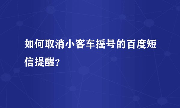 如何取消小客车摇号的百度短信提醒？