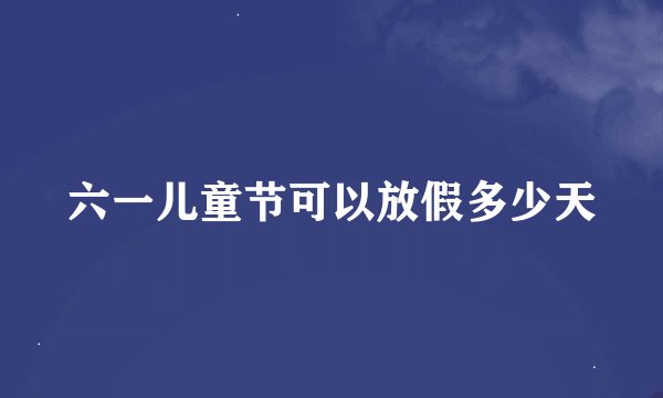 六一儿童节可以放假多少天
