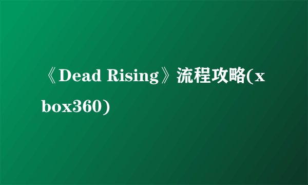 《Dead Rising》流程攻略(xbox360)
