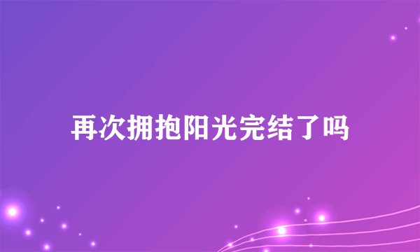 再次拥抱阳光完结了吗