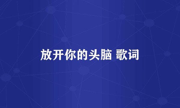 放开你的头脑 歌词