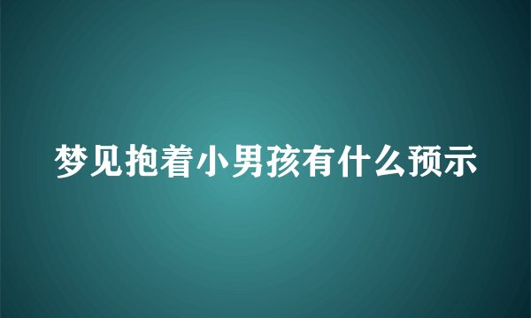 梦见抱着小男孩有什么预示