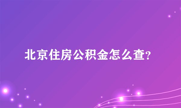 北京住房公积金怎么查？