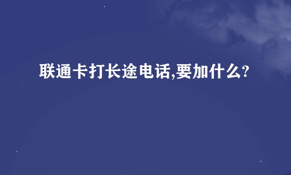 联通卡打长途电话,要加什么?
