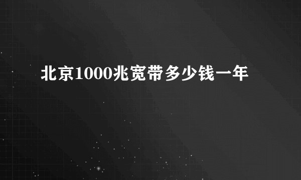 北京1000兆宽带多少钱一年