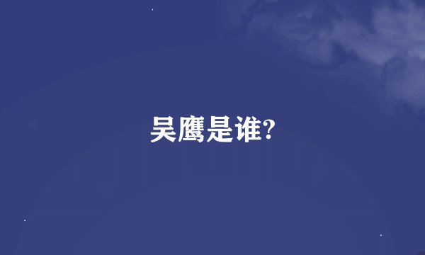 吴鹰是谁?