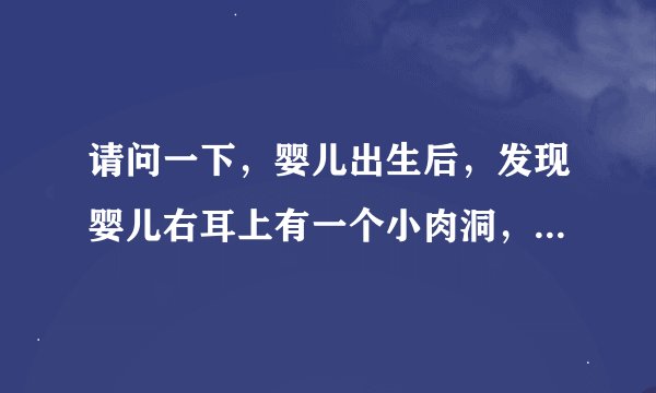 请问一下，婴儿出生后，发现婴儿右耳上有一个小肉洞，这是什么症状？是什么原因引起的？对健康有影响吗？