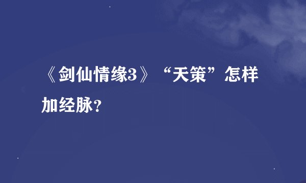 《剑仙情缘3》“天策”怎样加经脉？