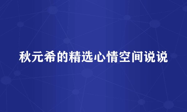 秋元希的精选心情空间说说