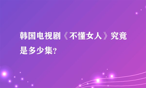 韩国电视剧《不懂女人》究竟是多少集？