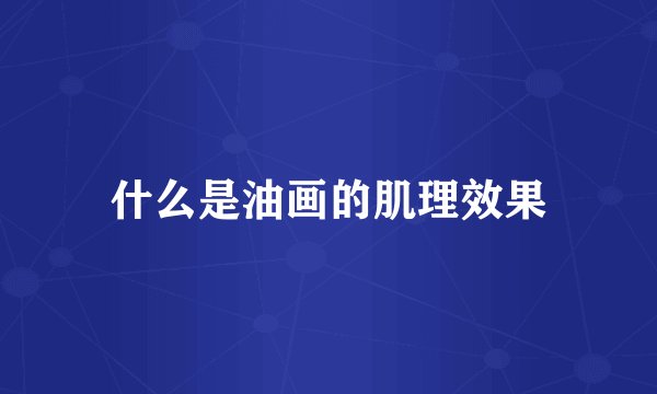 什么是油画的肌理效果