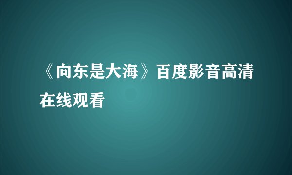 《向东是大海》百度影音高清在线观看