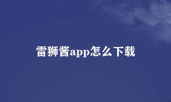 雷狮酱app怎么下载