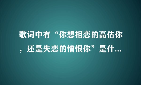 歌词中有“你想相恋的高估你，还是失恋的憎恨你”是什么歌呢？粤语