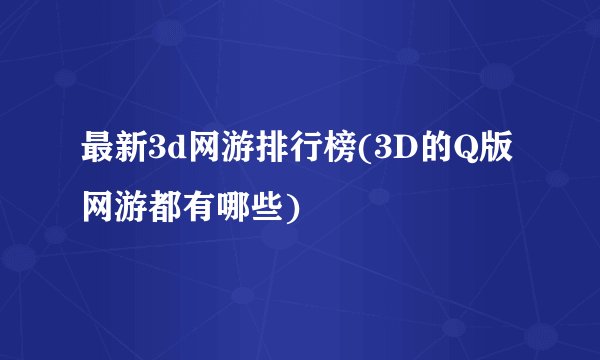 最新3d网游排行榜(3D的Q版网游都有哪些)