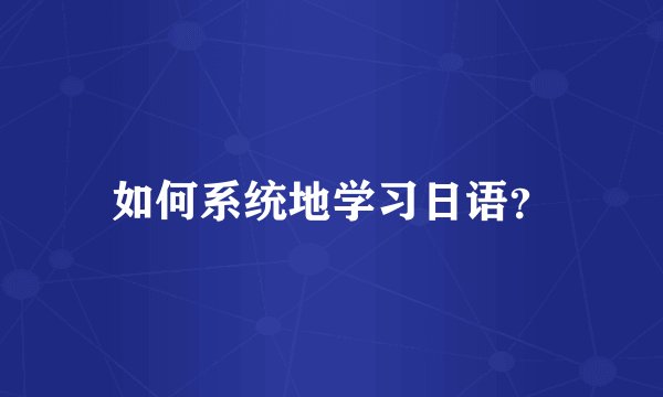 如何系统地学习日语？