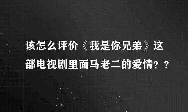 该怎么评价《我是你兄弟》这部电视剧里面马老二的爱情？？