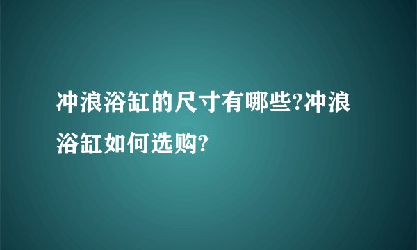 冲浪浴缸的尺寸有哪些?冲浪浴缸如何选购?