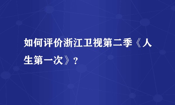 如何评价浙江卫视第二季《人生第一次》？