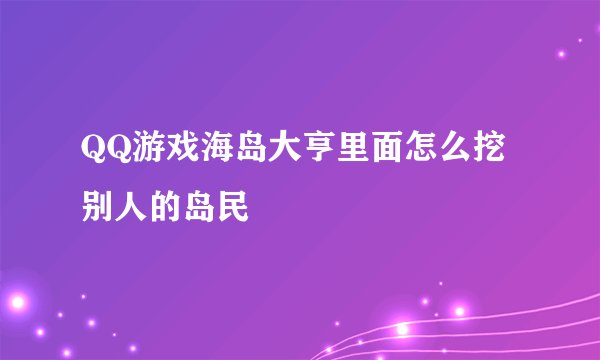 QQ游戏海岛大亨里面怎么挖别人的岛民