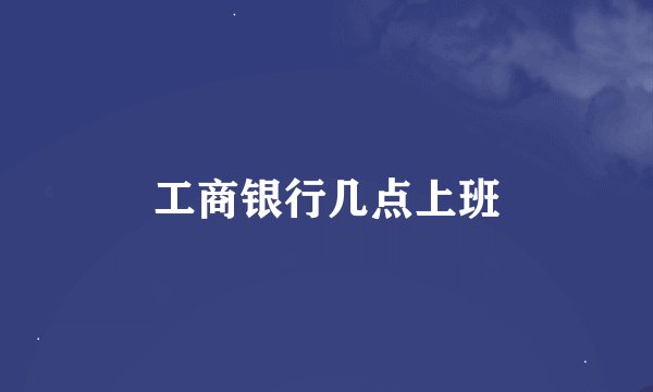 工商银行几点上班