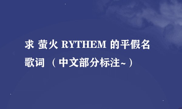 求 萤火 RYTHEM 的平假名歌词 （中文部分标注~）