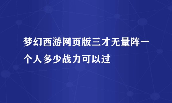 梦幻西游网页版三才无量阵一个人多少战力可以过