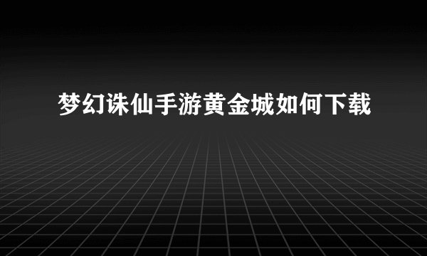 梦幻诛仙手游黄金城如何下载