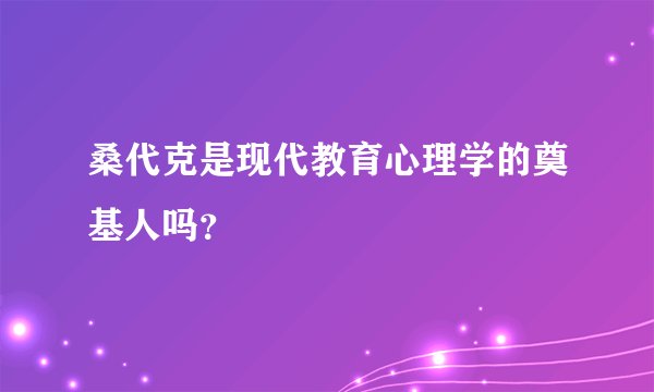 桑代克是现代教育心理学的奠基人吗？