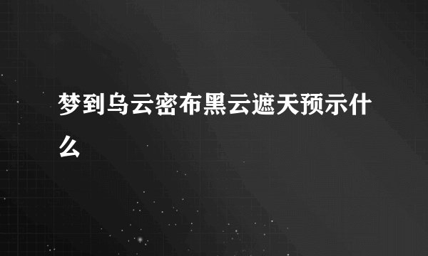 梦到乌云密布黑云遮天预示什么